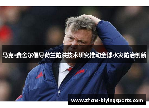 马克·费舍尔倡导荷兰防洪技术研究推动全球水灾防治创新