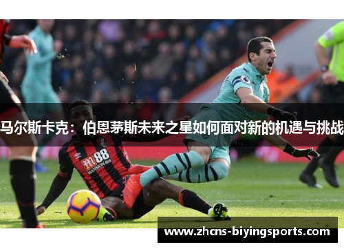 马尔斯卡克：伯恩茅斯未来之星如何面对新的机遇与挑战