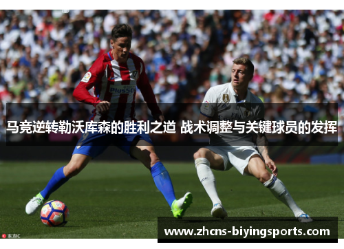 马竞逆转勒沃库森的胜利之道 战术调整与关键球员的发挥 马竞逆转勒沃库森的胜利之道 战术调整与关键球员的发挥