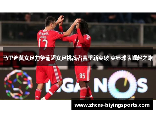 马里迪莫女足力争葡超女足挑战者赛季新突破 突显球队崛起之路