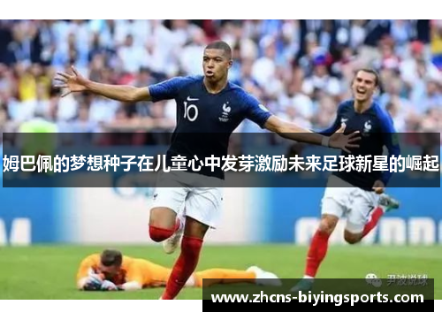 姆巴佩的梦想种子在儿童心中发芽激励未来足球新星的崛起